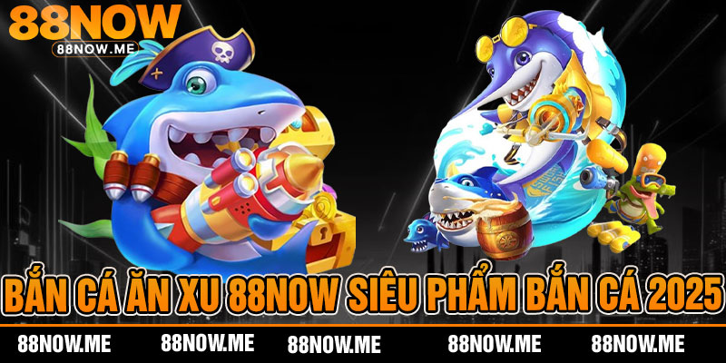 Bắn Cá Ăn Xu 88now- Siêu Phẩm Bắn Cá
