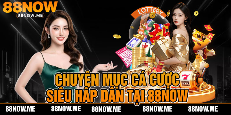 Chuyên mục cá cược siêu hấp dẫn tại 88NOW