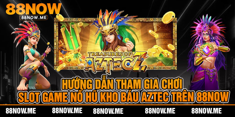 Hướng dẫn tham gia chơi slot game nổ hũ kho báu aztec trên 88now