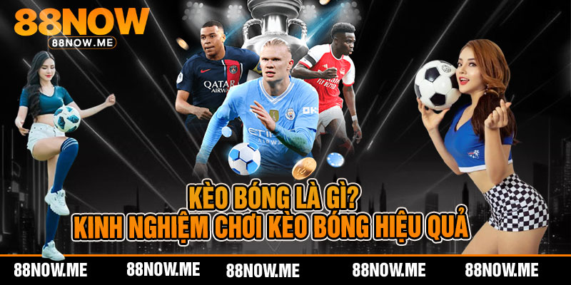 Kèo Bóng Là Gì?- Kinh Nghiệm Chơi Kèo Bóng Hiệu Quả Cùng Nhà Cái 88now