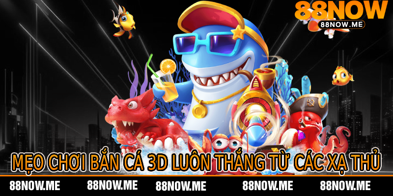 Mẹo Chơi Bắn Cá 3D Luôn Thắng Từ Các Xạ Thủ
