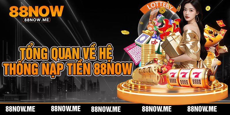 Tổng quan về hệ thống nạp tiền 88now