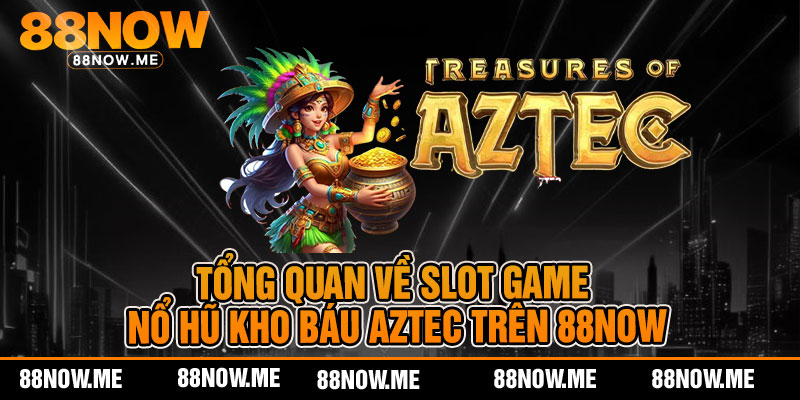 Tổng quan về slot game nổ hũ kho báu aztec trên 88now