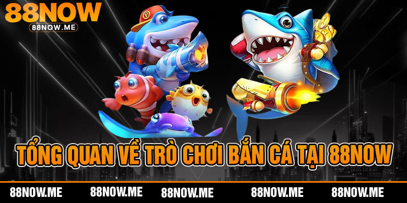 Tổng quan về trò chơi bắn cá tại 88now