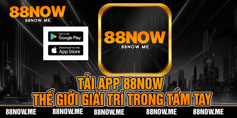 Tải App 88now - Giới Giải Trí Đỉnh Cao Trong Tầm Tay